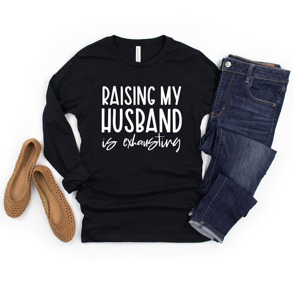 Raising My Husband Is Exhausting Long Sleeve Tee