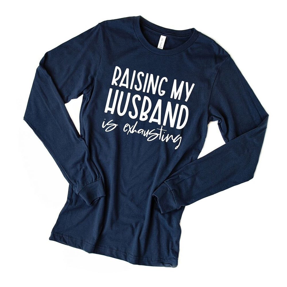 Raising My Husband Is Exhausting Long Sleeve Tee